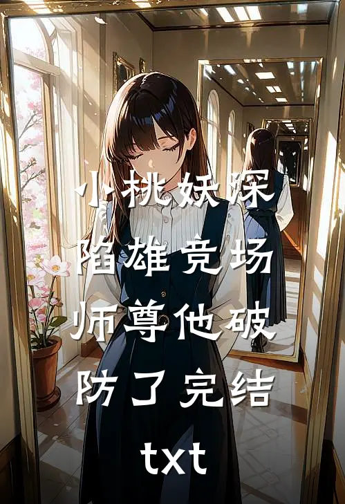 小桃妖深陷雄竞场，师尊他破防了完结txt