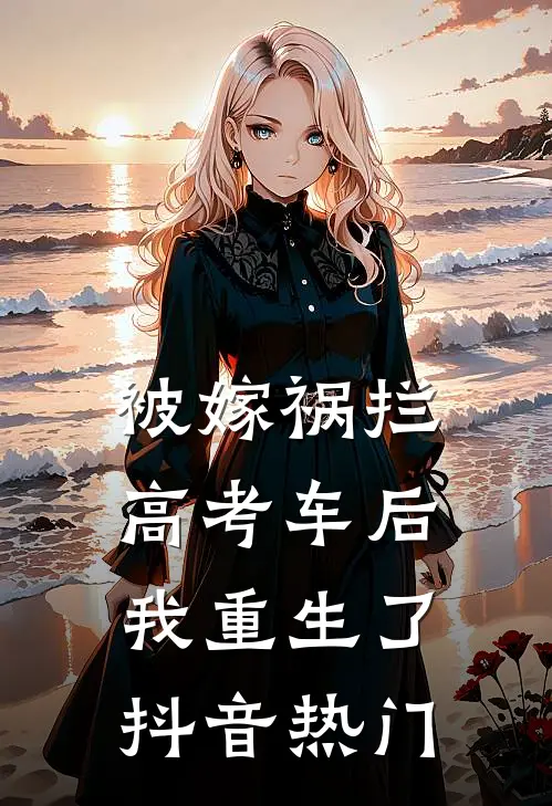 被嫁祸拦高考车后，我重生了抖音热门