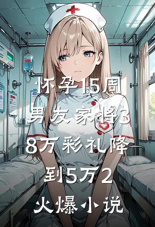 怀孕15周，男友家将38万彩礼降到5万2火爆小说