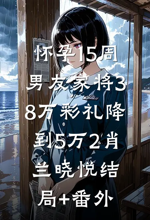 怀孕15周，男友家将38万彩礼降到5万2肖兰晓悦结局+番外