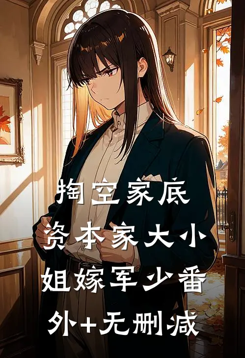 掏空家底，资本家大小姐嫁军少番外+无删减