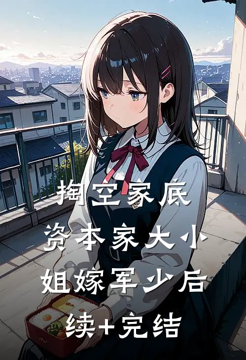 掏空家底，资本家大小姐嫁军少后续+完结