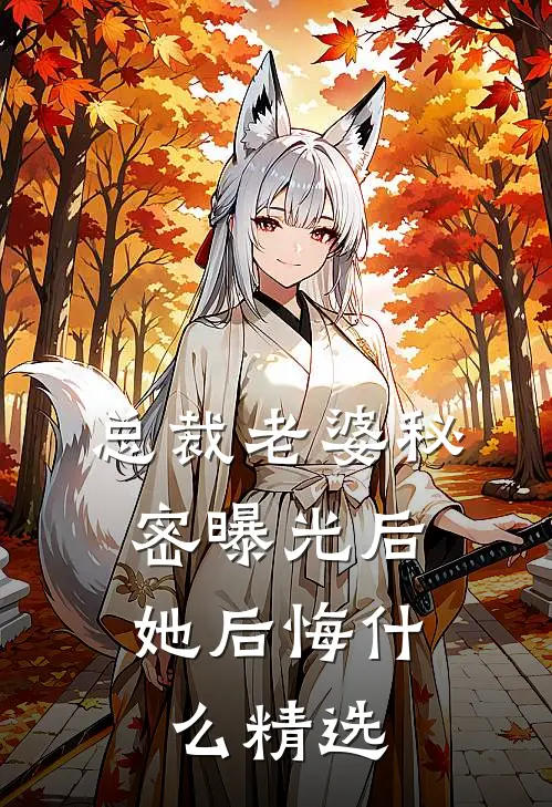 总裁老婆秘密曝光后，她后悔什么精选