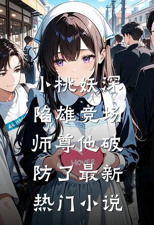小桃妖深陷雄竞场，师尊他破防了最新热门小说