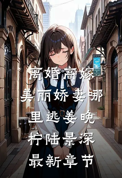 离婚高嫁：美丽娇妻哪里逃姜晚柠陆景深最新章节