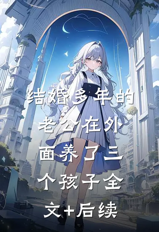 结婚多年的老公在外面养了三个孩子全文+后续
