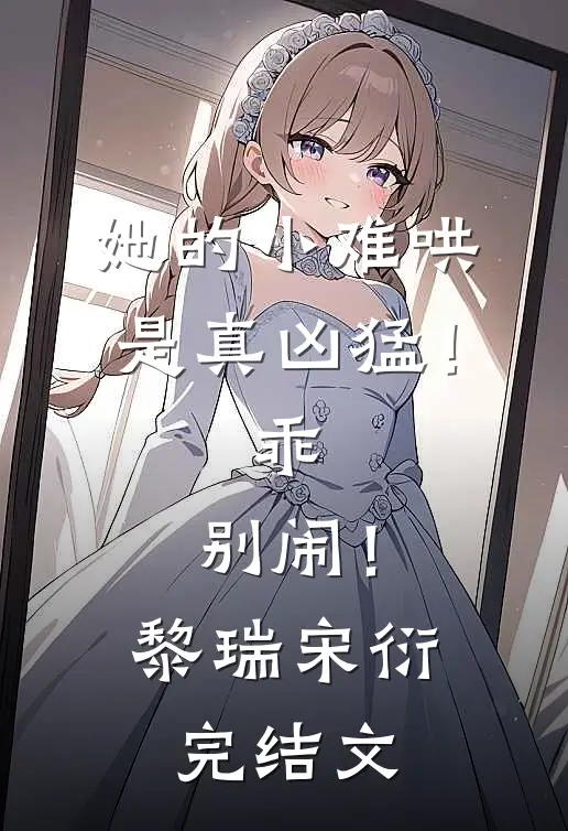 她的小难哄是真凶猛！乖，别闹！黎瑞宋衍完结文