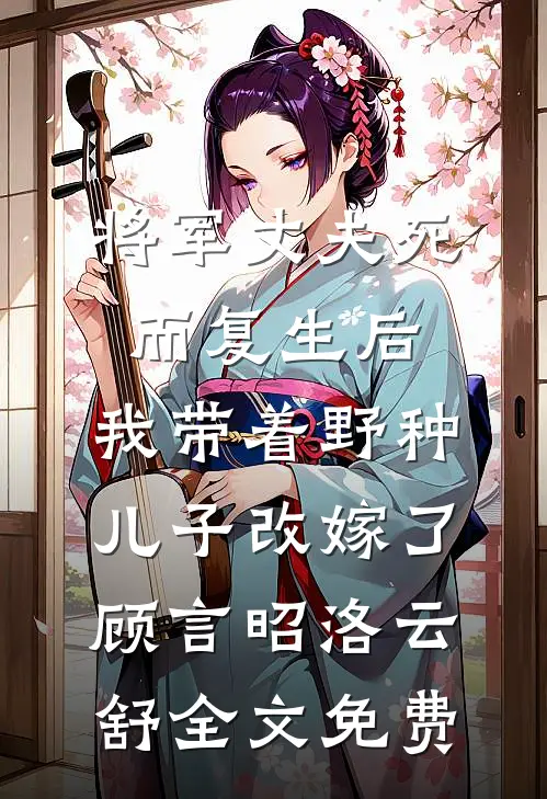 将军丈夫死而复生后，我带着野种儿子改嫁了顾言昭洛云舒全文免费
