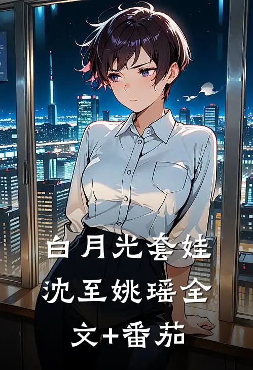 白月光套娃沈至姚瑶全文+番茄