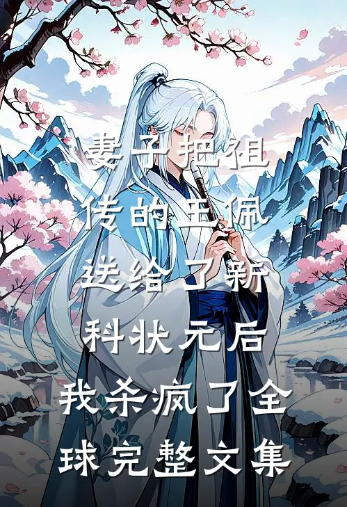 妻子把祖传的玉佩送给了新科状元后，我杀疯了全球完整文集