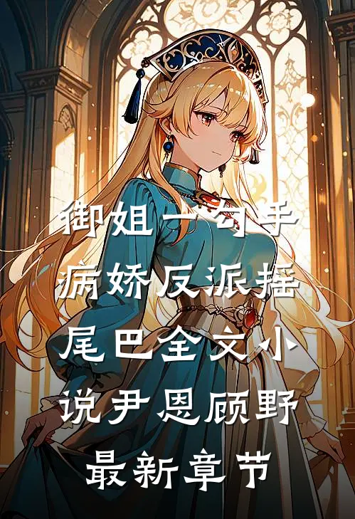 御姐一勾手，病娇反派摇尾巴全文小说尹恩顾野最新章节