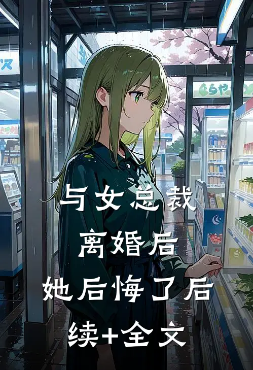 与女总裁离婚后，她后悔了后续+全文