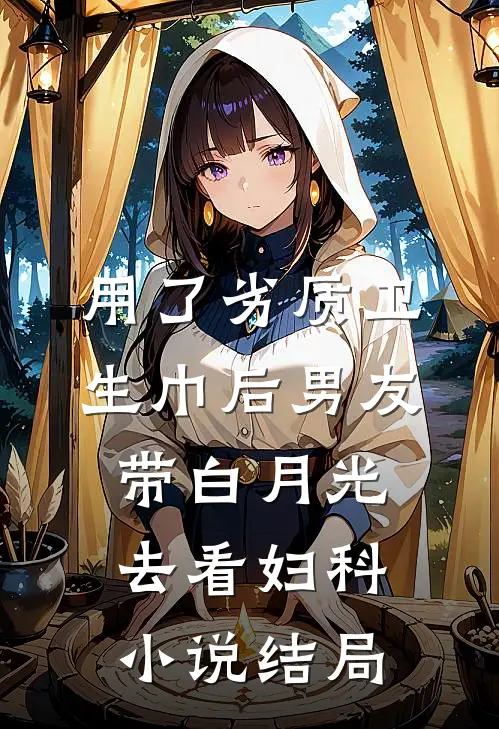 用了劣质卫生巾后男友带白月光去看妇科小说结局