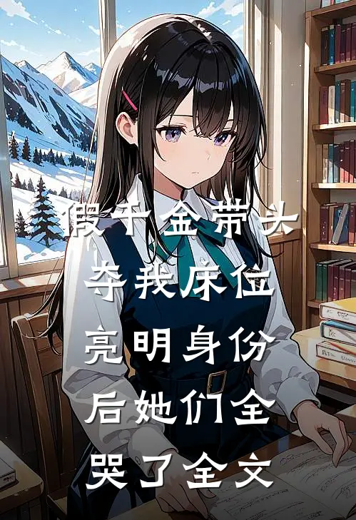假千金带头夺我床位，亮明身份后她们全哭了全文
