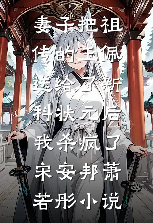 妻子把祖传的玉佩送给了新科状元后，我杀疯了宋安邦萧若彤小说