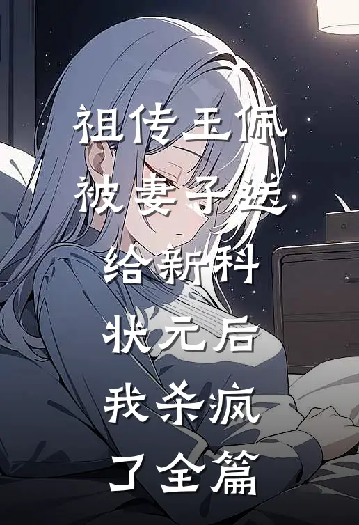 祖传玉佩被妻子送给新科状元后，我杀疯了全篇