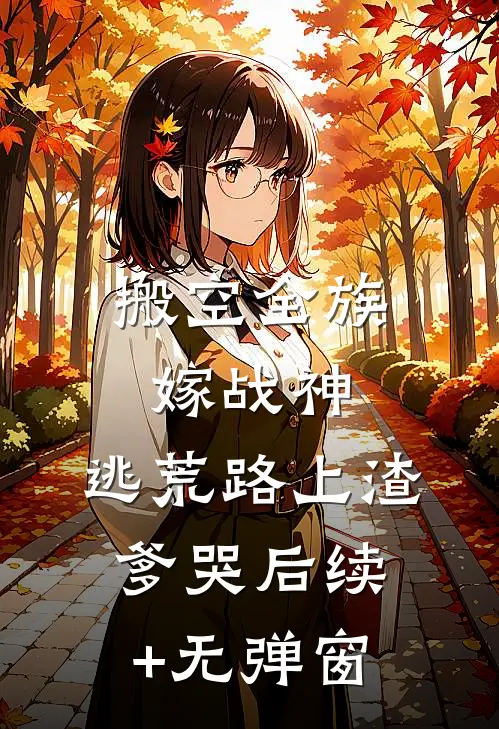 搬空全族嫁战神，逃荒路上渣爹哭后续+无弹窗