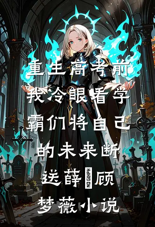 重生高考前，我冷眼看学霸们将自己的未来断送薛琤顾梦薇小说