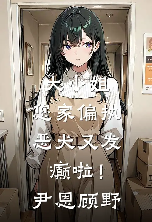 大小姐，您家偏执恶犬又发癫啦！尹恩顾野