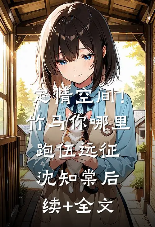 定情空间！竹马你哪里跑伍远征沈知棠后续+全文