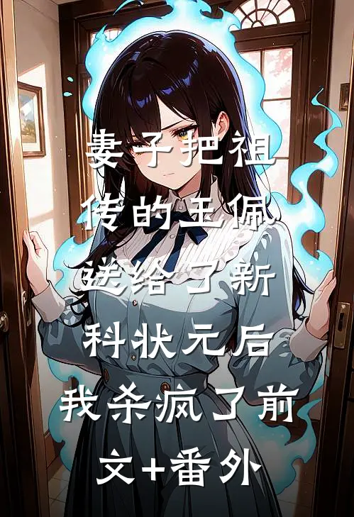 妻子把祖传的玉佩送给了新科状元后，我杀疯了前文+番外