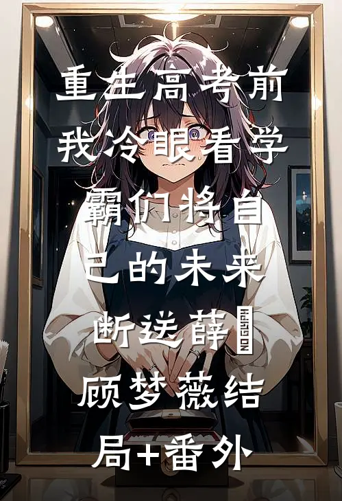 重生高考前，我冷眼看学霸们将自己的未来断送薛琤顾梦薇结局+番外