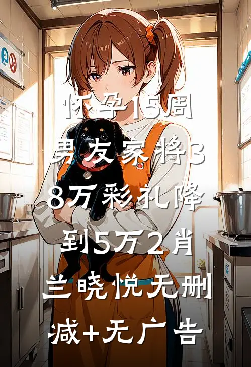 怀孕15周，男友家将38万彩礼降到5万2肖兰晓悦无删减+无广告