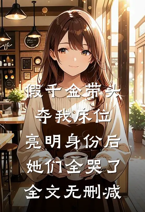假千金带头夺我床位，亮明身份后她们全哭了全文无删减
