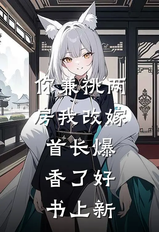 你兼祧两房我改嫁首长爆香了好书上新