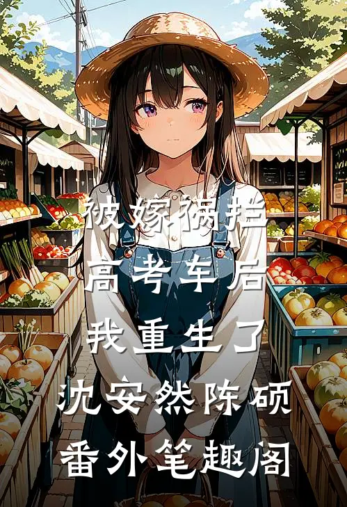 被嫁祸拦高考车后，我重生了：沈安然陈硕番外笔趣阁