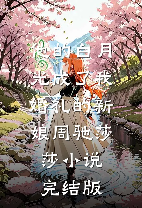 他的白月光成了我婚礼的新娘周驰莎莎小说完结版