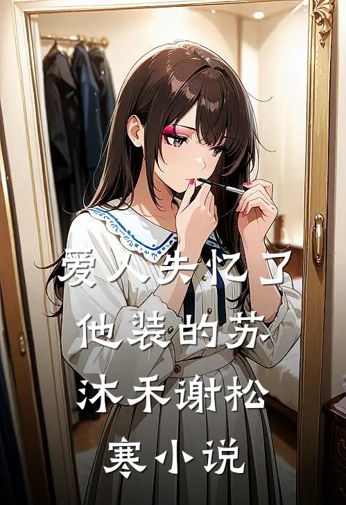 爱人失忆了，他装的苏沐禾谢松寒小说
