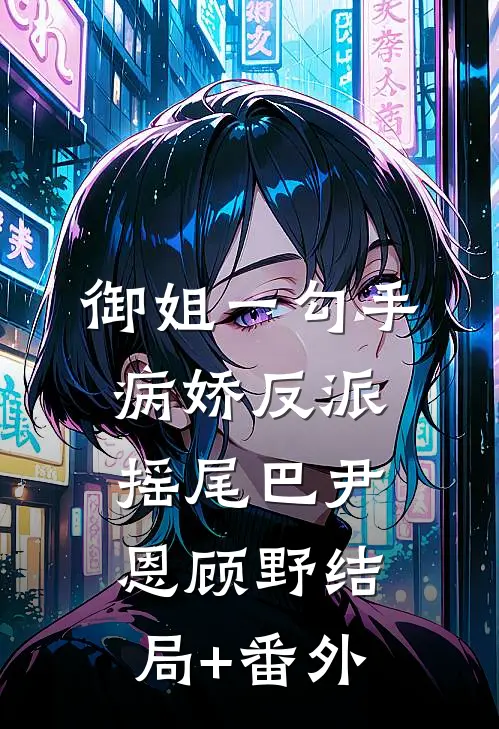 御姐一勾手，病娇反派摇尾巴尹恩顾野结局+番外