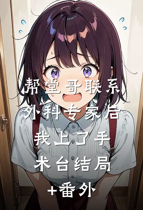 帮堂哥联系外科专家后，我上了手术台结局+番外