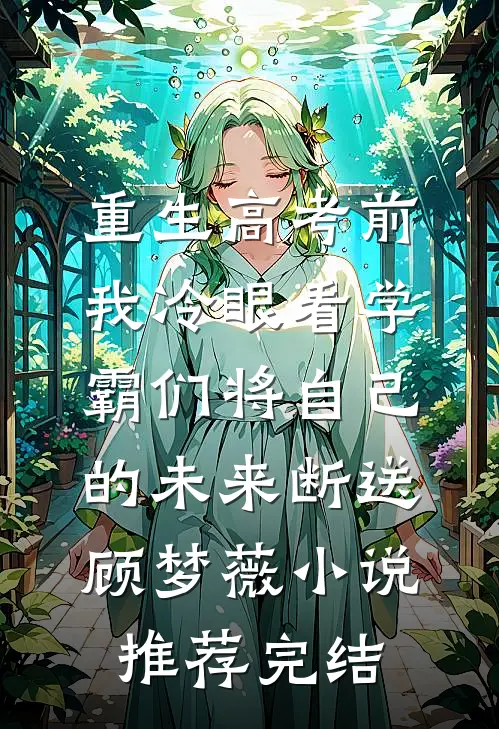 重生高考前，我冷眼看学霸们将自己的未来断送顾梦薇小说推荐完结