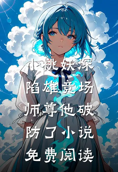 小桃妖深陷雄竞场，师尊他破防了小说免费阅读