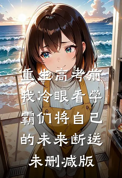 重生高考前，我冷眼看学霸们将自己的未来断送未删减版