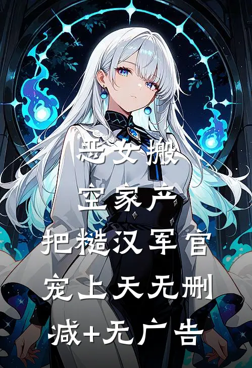 恶女搬空家产，把糙汉军官宠上天无删减+无广告
