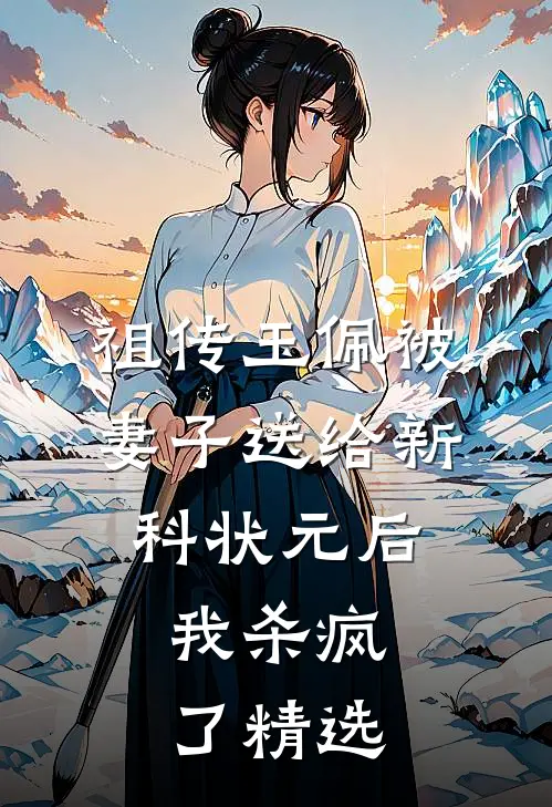 祖传玉佩被妻子送给新科状元后，我杀疯了精选