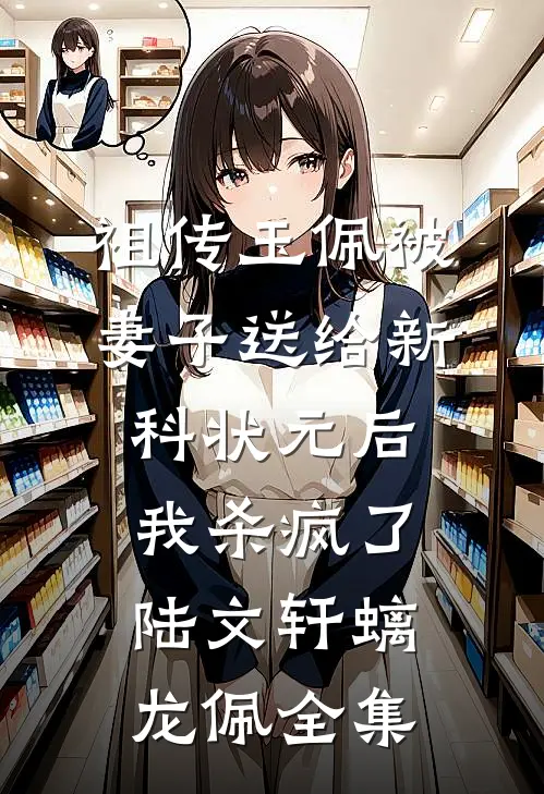 祖传玉佩被妻子送给新科状元后，我杀疯了陆文轩螭龙佩全集