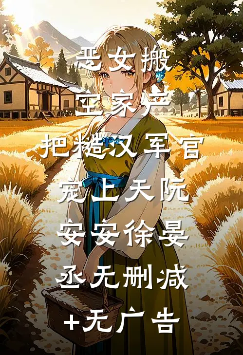 恶女搬空家产，把糙汉军官宠上天阮安安徐晏丞无删减+无广告