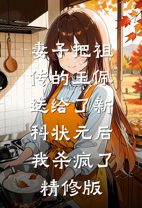 妻子把祖传的玉佩送给了新科状元后，我杀疯了精修版