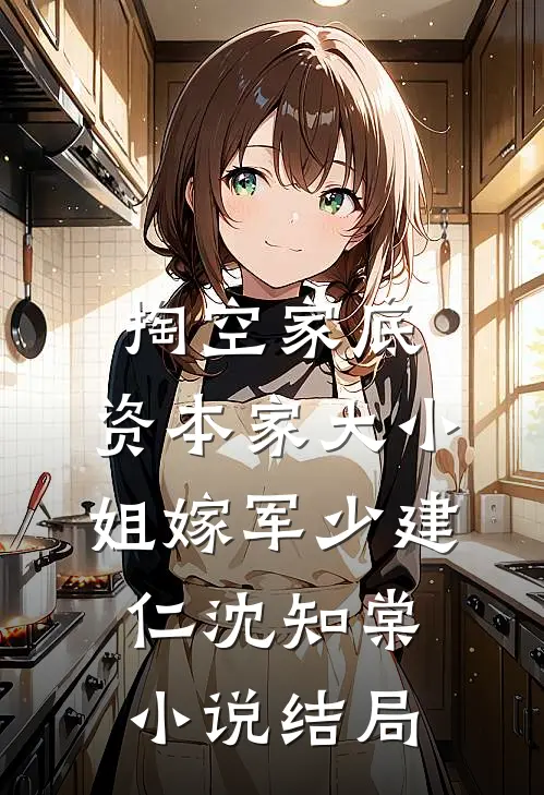 掏空家底，资本家大小姐嫁军少建仁沈知棠小说结局