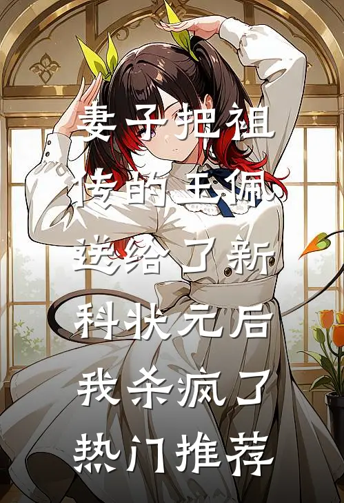 妻子把祖传的玉佩送给了新科状元后，我杀疯了热门推荐