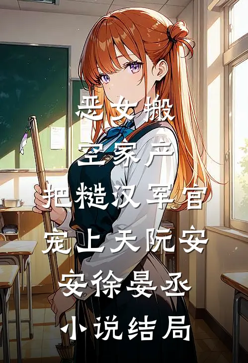 恶女搬空家产，把糙汉军官宠上天阮安安徐晏丞小说结局