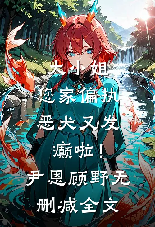 大小姐，您家偏执恶犬又发癫啦！尹恩顾野无删减全文