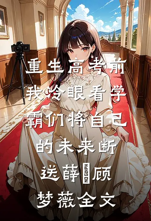 重生高考前，我冷眼看学霸们将自己的未来断送薛琤顾梦薇全文
