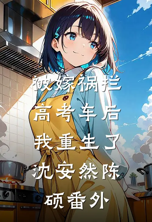 被嫁祸拦高考车后，我重生了沈安然陈硕番外