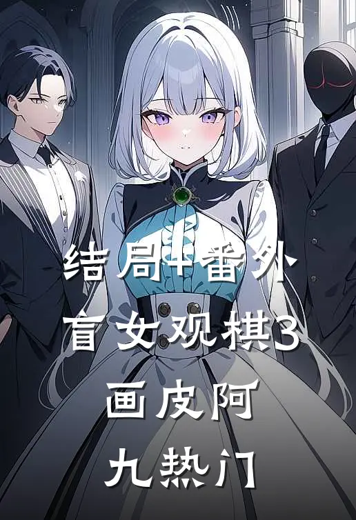结局+番外盲女观棋3：画皮阿九热门