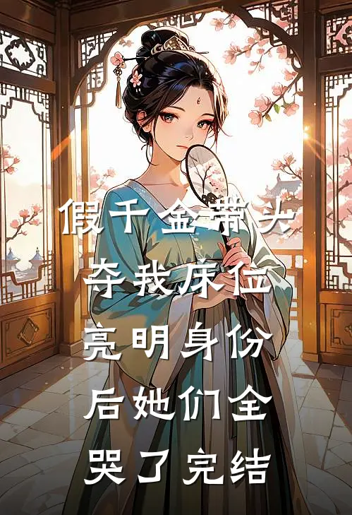 假千金带头夺我床位，亮明身份后她们全哭了完结